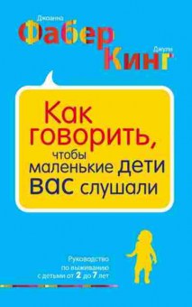 Книга Как говорить,чтобы маленькие дети вас слушали Рук-во по выживанию с детьми от 2 до 7 лет (Фабер А.,Мазлиш Э.), б-7850, Баград.рф